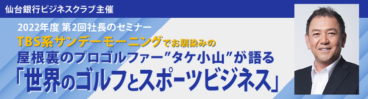 第2回社長のセミナー 屋根裏のプロゴルファー”タケ小山”が語る「世界のゴルフとスポーツビジネス」