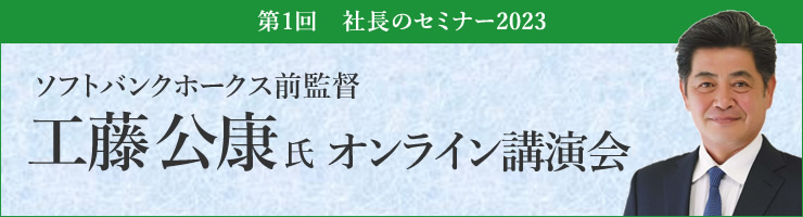 第1回社長のセミナー2023「ソフトバンクホークス前監督 工藤公康氏 オンライン講演会」