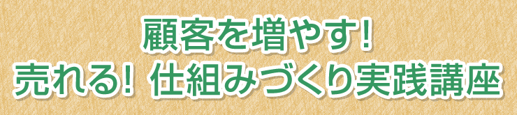顧客を増やす!売れる!仕組みづくり実践講座